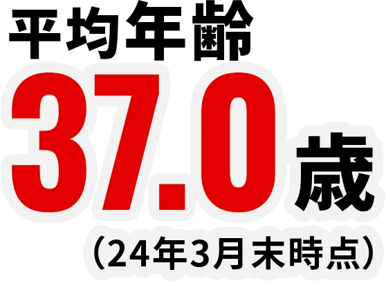 平均年齢 / 37.0歳（24年3月末時点）