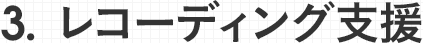 3.レコーディング支援