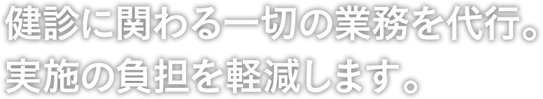 健診に関わる一切の業務を代行。実施の負担を軽減します。