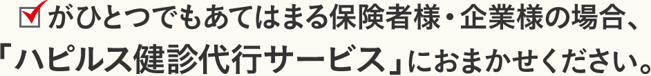 ひとつでもあてはまる保険者様・企業様の場合、「ハピルス健診代行サービス」におまかせください。